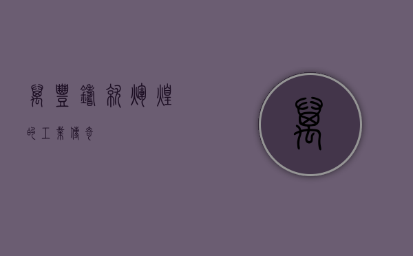 万丰，铸就辉煌的工业传奇