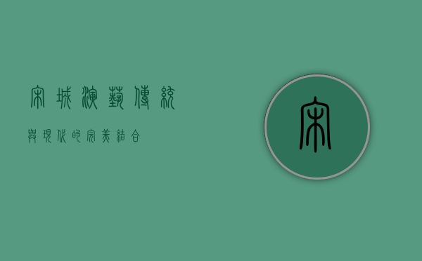 宋城演艺,传统与现代的完美结合