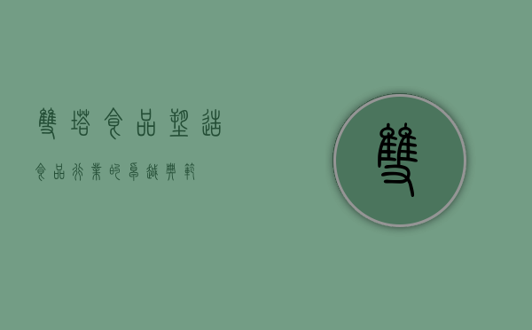 双塔食品,塑造食品行业的卓越典范