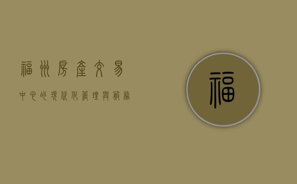 福州房产交易中心的现代化管理与服务革新