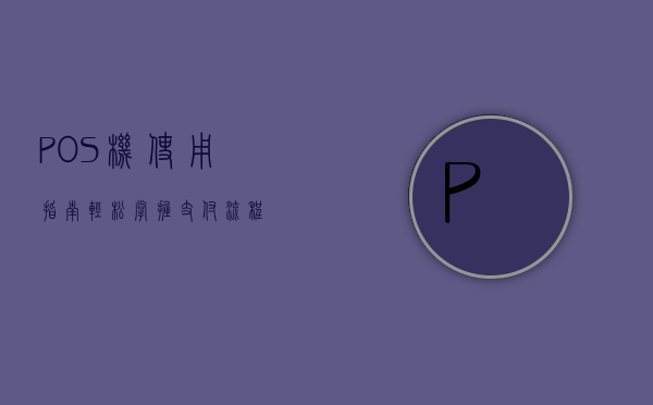 POS机使用指南，轻松掌握支付流程