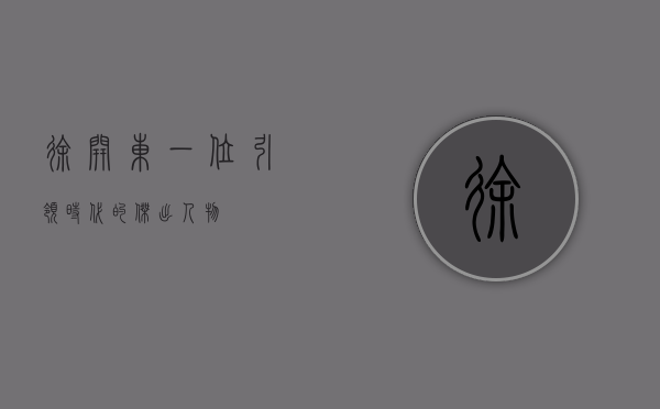 徐开东，一位引领时代的杰出人物