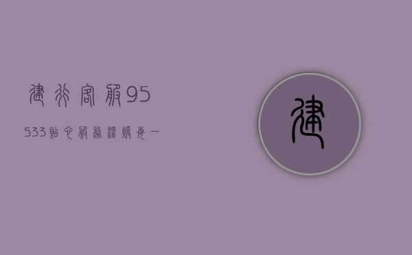 建行客服95533，贴心服务，温暖每一刻