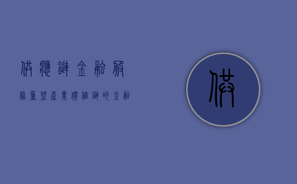 供应链金融服务，重塑产业价值链的金融力量