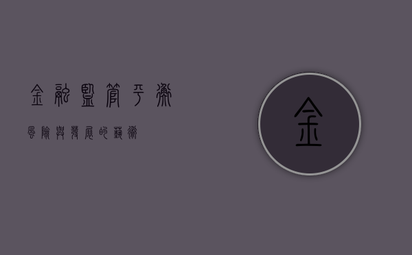 金融监管，平衡风险与发展的艺术