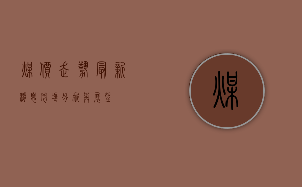 煤价走势最新消息，市场分析与展望