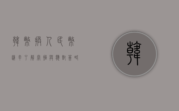 韩币换人民币汇率，了解、掌握与应对策略