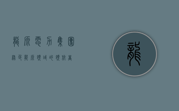 龙源电力集团，绿色能源领域的领航者