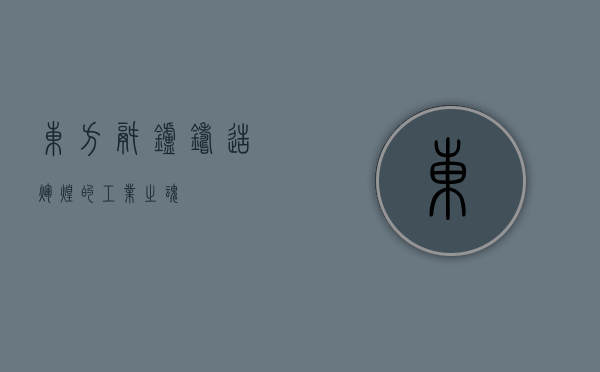东方锅炉，铸造辉煌的工业之魂