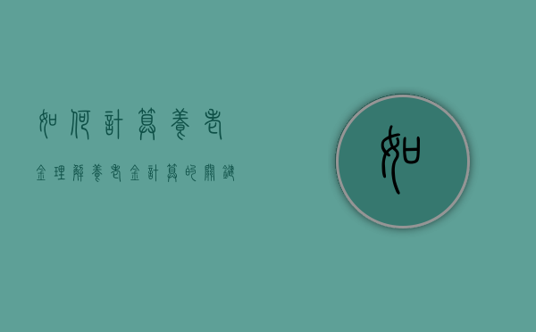 如何计算养老金—理解养老金计算的关键要素与过程