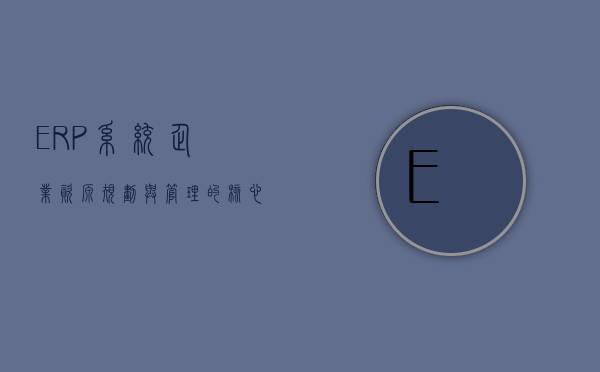 ERP系统，企业资源规划与管理的核心