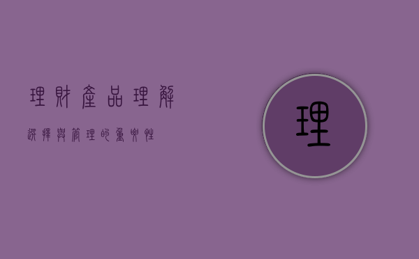 理财产品，理解、选择与管理的重要性