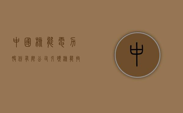中国核能电力股份有限公司，引领核能技术，照亮绿色电力之路