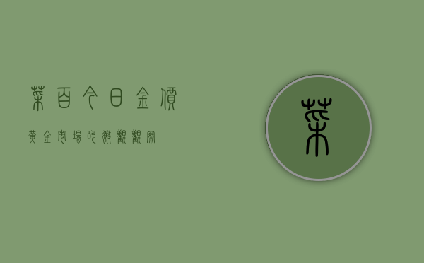 菜百今日金价—黄金市场的微观观察