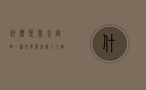 什么是基金定投？一篇文章带你深入了解基金定投的概念与优势
