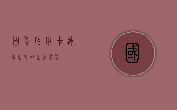 国际信用卡，连接世界的金融桥梁