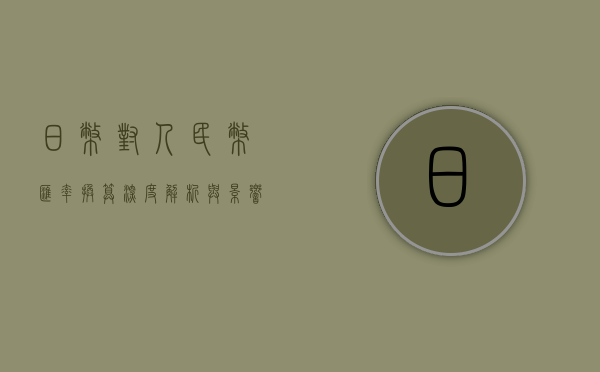 日币对人民币汇率换算，深度解析与影响探讨