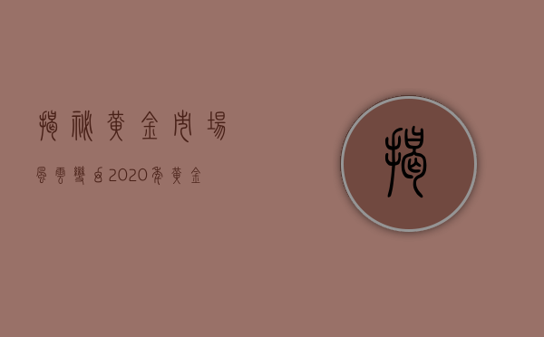 揭秘黄金市场风云变幻，2020年黄金价格表详解
