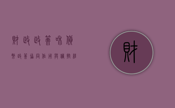 财政政策和货币政策，协同作用与调控经济的关键要素