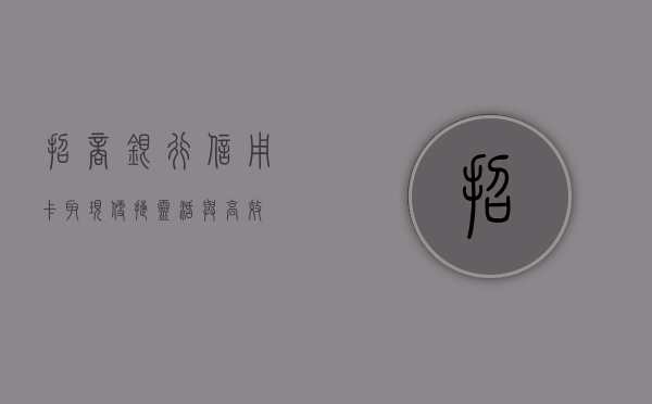 招商银行信用卡取现，便捷、灵活的资金解决方案