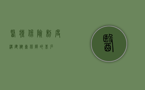 医疗保险制度，构建健康保障的基石