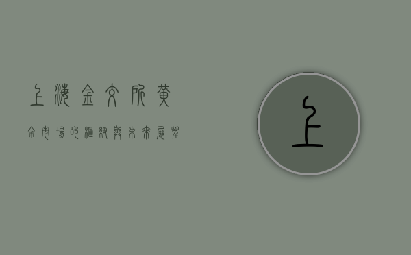 上海金交所，黄金市场的枢纽与未来展望