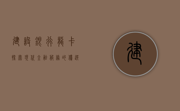 建设银行龙卡，探索现代金融服务的优选之路