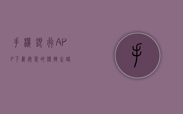 手机银行APP下载安装的便捷之路