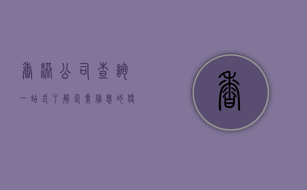 香港公司查询，一站式了解企业信息的便捷途径