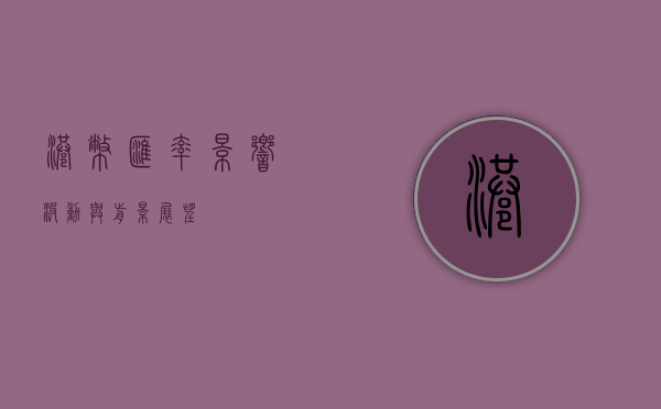 港币汇率,影响、波动与前景展望