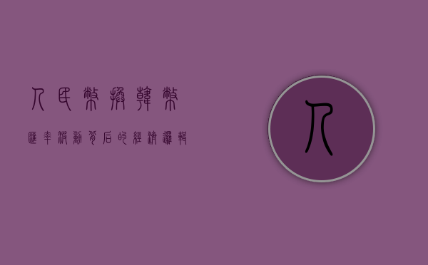 人民币换韩币汇率，波动背后的经济逻辑