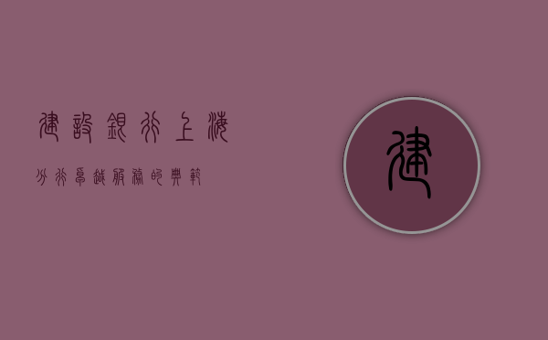 建设银行上海分行，卓越服务的典范