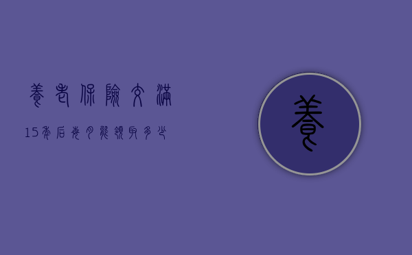 养老保险交满15年后，每月能领取多少养老金？