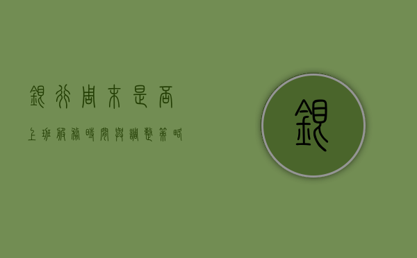 银行周末是否上班，服务时间与调整策略解析
