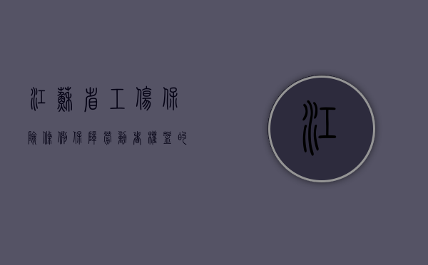 江苏省工伤保险条例,保障劳动者权益的重要举措