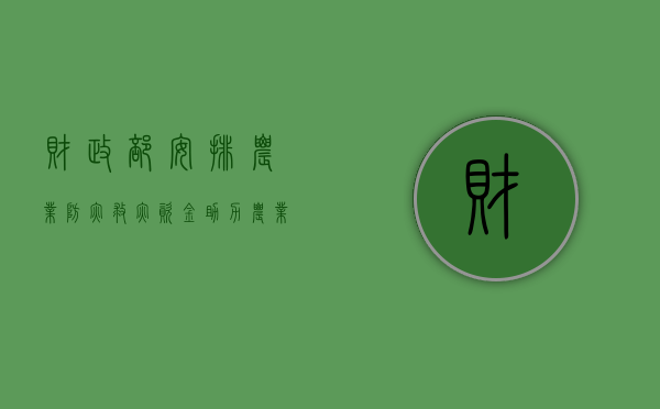 财政部安排农业防灾救灾资金，助力农业抗灾减灾，保障粮食安全