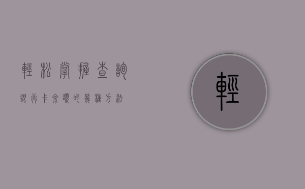 轻松掌握！查询银行卡余额的几种方法