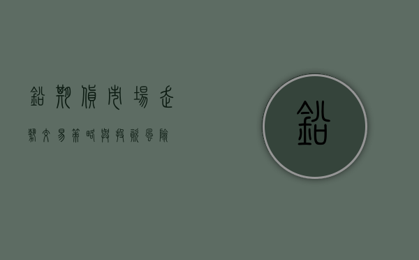 铅期货，市场走势、交易策略与投资风险