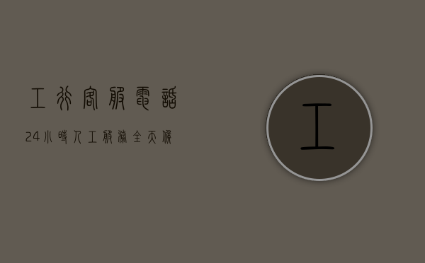工行客服电话24小时人工服务，全天候贴心服务，解决您的金融疑难
