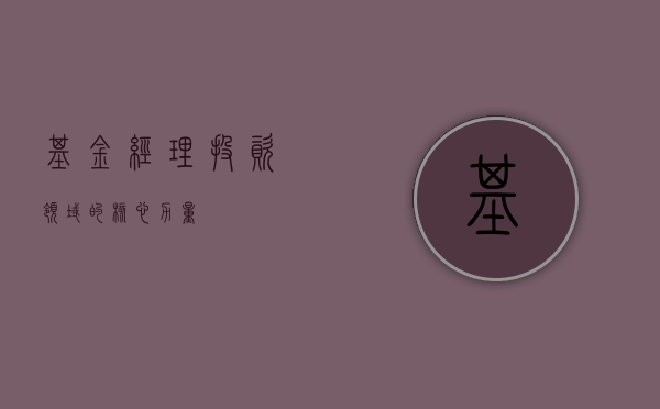 基金经理，投资领域的核心力量