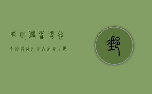 邮政储蓄银行查询，便捷、安全、高效的金融服务体验
