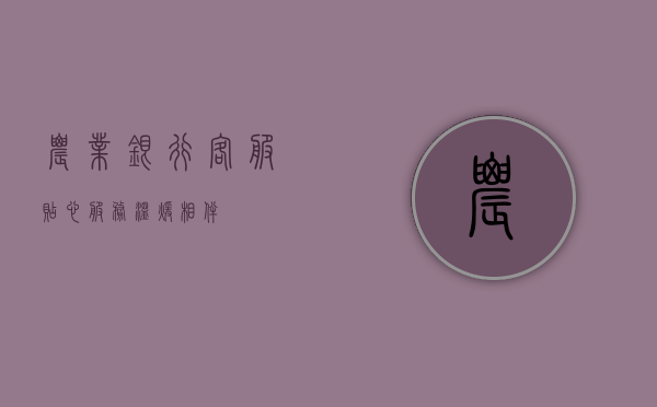 农业银行客服，贴心服务，温暖相伴