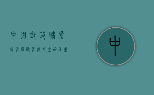 中国邮政储蓄银行，稳健发展的金融力量