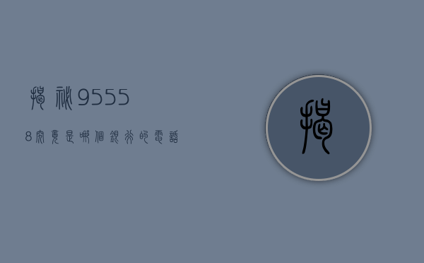 揭秘95558，究竟是哪个银行的电话号码？