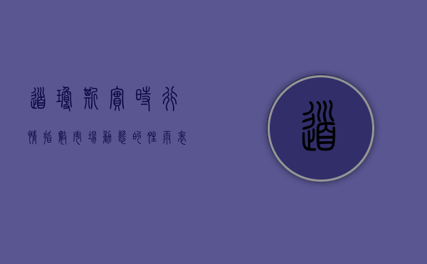 道琼斯实时行情指数，市场动态的晴雨表