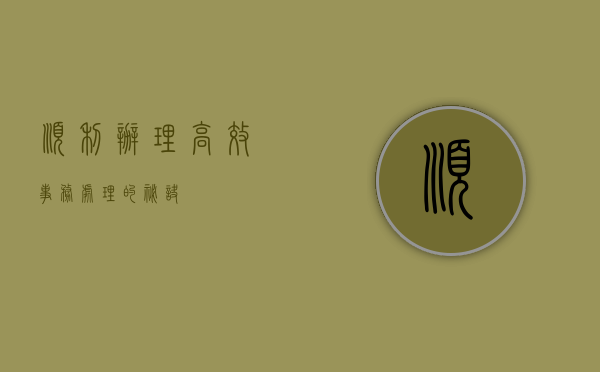 顺利办理，高效事务处理的秘诀