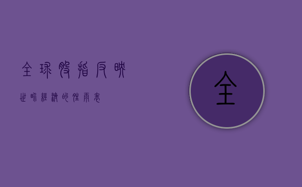 全球股指，反映世界经济的晴雨表