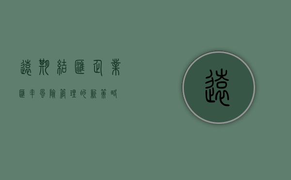远期结汇，企业汇率风险管理的新策略