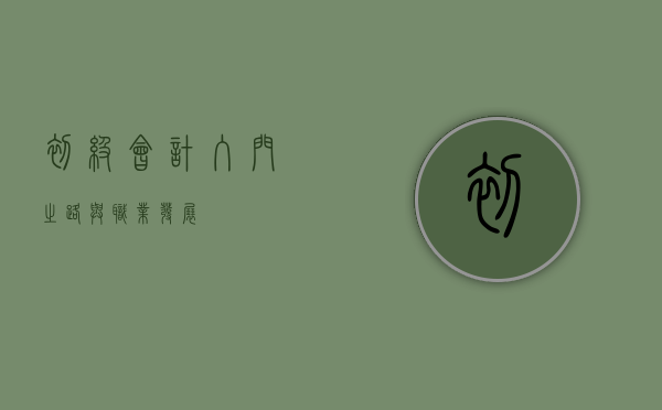 初级会计，入门之路与职业发展
