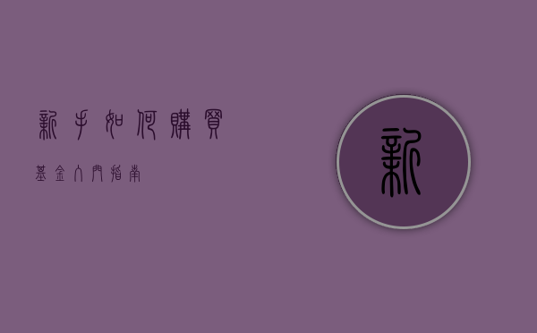 新手如何购买基金—入门指南